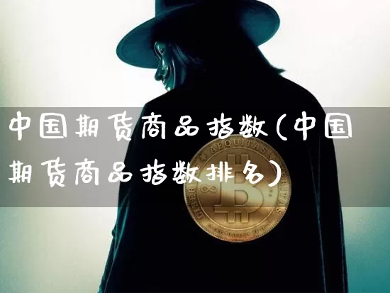中国期货商品指数(中国期货商品指数排名)_https://www.hbxfywj.com_股票知识_第1张