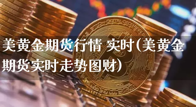 美黄金期货行情 实时(美黄金期货实时走势图财)_https://www.hbxfywj.com_证券知识_第1张