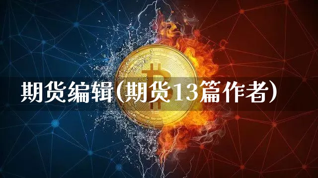 期货编辑(期货13篇作者)_https://www.hbxfywj.com_期货知识_第1张