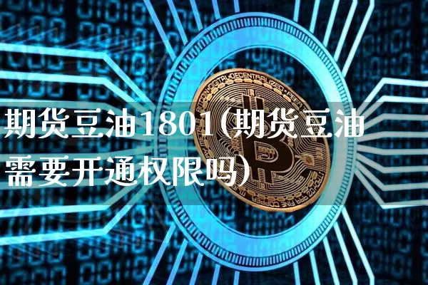 期货豆油1801(期货豆油需要开通权限吗)_https://www.hbxfywj.com_证券知识_第1张