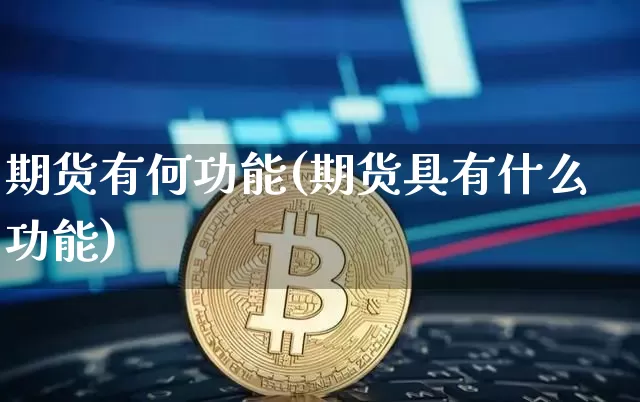 期货有何功能(期货具有什么功能)_https://www.hbxfywj.com_基金知识_第1张