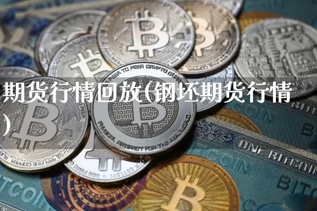 期货行情回放(钢坯期货行情)_https://www.hbxfywj.com_股票知识_第1张