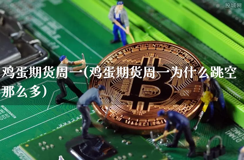 鸡蛋期货周一(鸡蛋期货周一为什么跳空那么多)_https://www.hbxfywj.com_股票知识_第1张