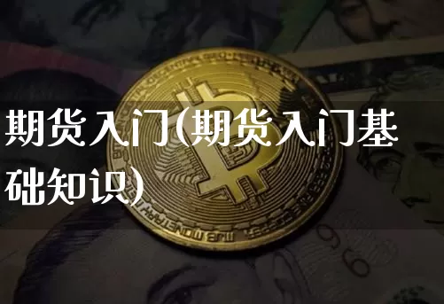 期货入门(期货入门基础知识)_https://www.hbxfywj.com_期货知识_第1张
