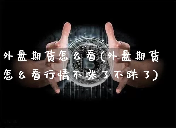 外盘期货怎么看(外盘期货怎么看行情不涨了不跌了)_https://www.hbxfywj.com_证券知识_第1张
