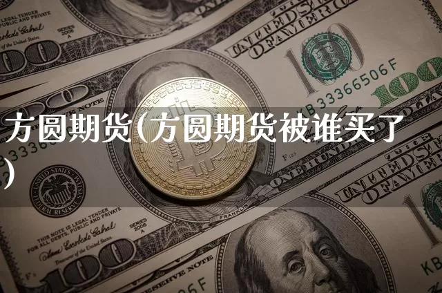 方圆期货(方圆期货被谁买了)_https://www.hbxfywj.com_期货知识_第1张