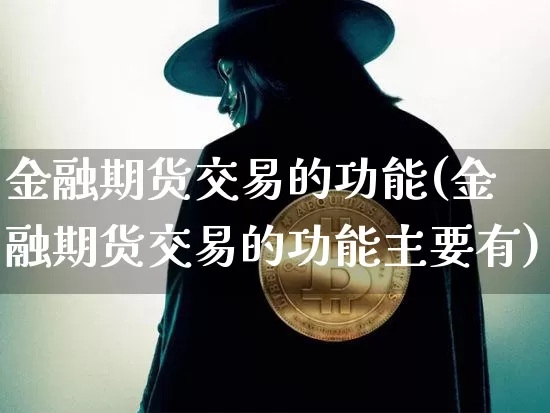 金融期货交易的功能(金融期货交易的功能主要有)_https://www.hbxfywj.com_基金知识_第1张