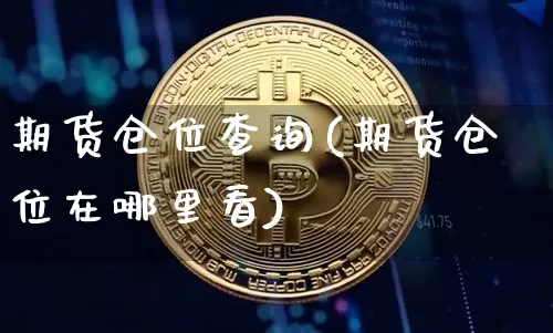期货仓位查询(期货仓位在哪里看)_https://www.hbxfywj.com_股票知识_第1张