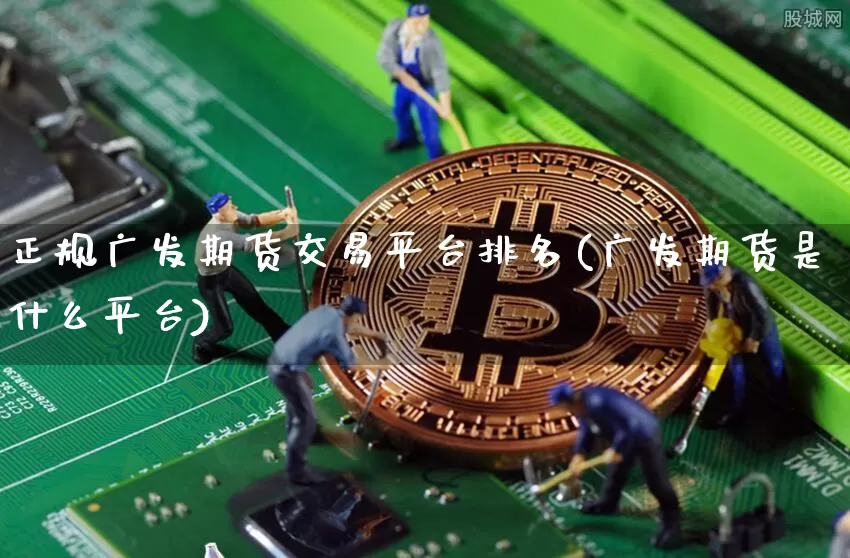 正规广发期货交易平台排名(广发期货是什么平台)_https://www.hbxfywj.com_股票知识_第1张
