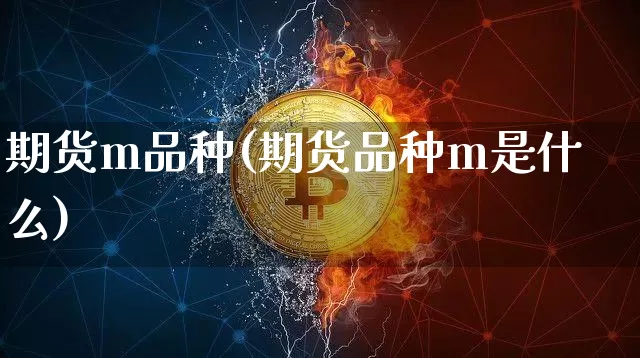 期货m品种(期货品种m是什么)_https://www.hbxfywj.com_证券知识_第1张