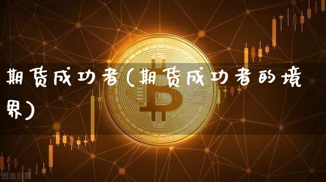 期货成功者(期货成功者的境界)_https://www.hbxfywj.com_股票知识_第1张