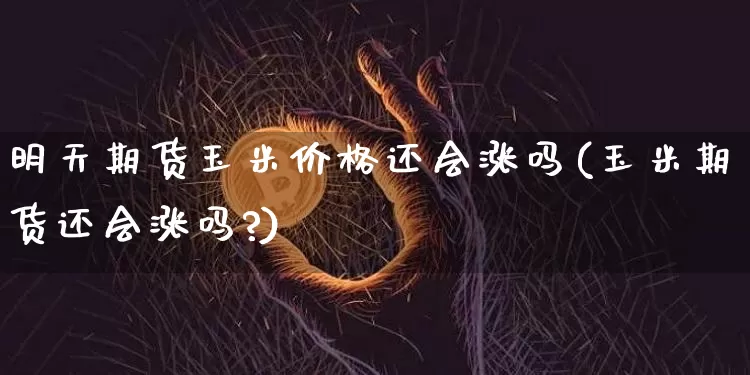 明天期货玉米价格还会涨吗(玉米期货还会涨吗?)_https://www.hbxfywj.com_股票知识_第1张