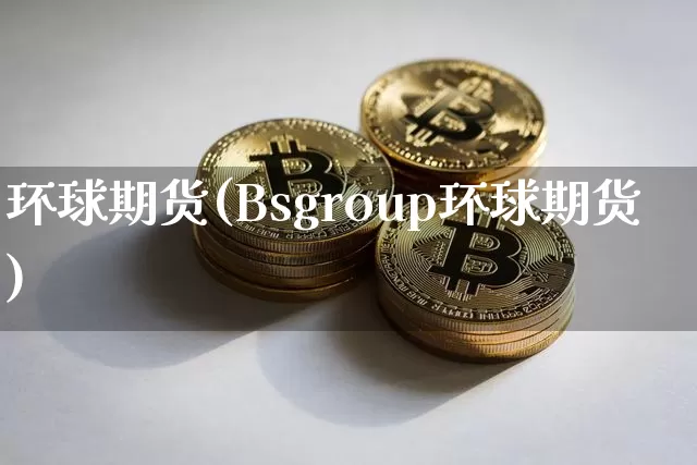 环球期货(Bsgroup环球期货)_https://www.hbxfywj.com_证券知识_第1张