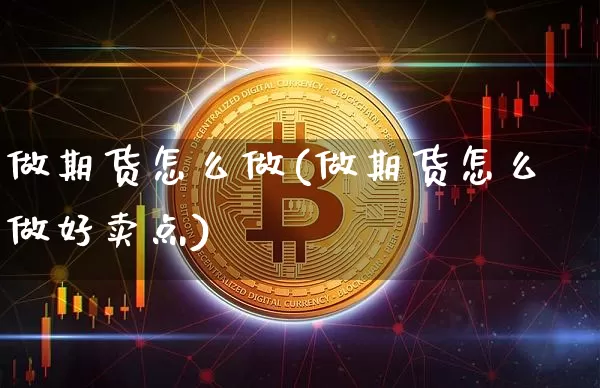 做期货怎么做(做期货怎么做好卖点)_https://www.hbxfywj.com_基金知识_第1张