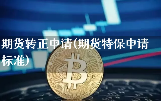期货转正申请(期货特保申请标准)_https://www.hbxfywj.com_股票知识_第1张