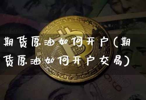 期货原油如何开户(期货原油如何开户交易)_https://www.hbxfywj.com_期货知识_第1张