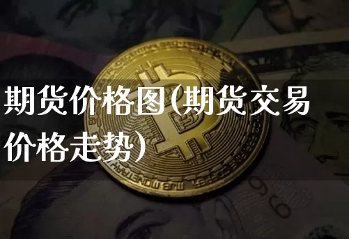 期货价格图(期货交易价格走势)_https://www.hbxfywj.com_证券知识_第1张