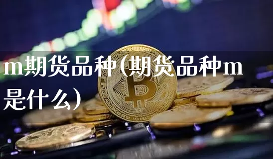 m期货品种(期货品种m是什么)_https://www.hbxfywj.com_股票知识_第1张