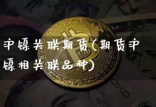 沪镍关联期货(期货沪镍相关联品种)_https://www.hbxfywj.com_证券知识_第1张