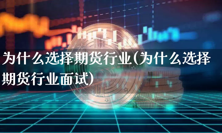 为什么选择期货行业(为什么选择期货行业面试)_https://www.hbxfywj.com_期货知识_第1张