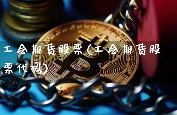 工会期货股票(工会期货股票代码)_https://www.hbxfywj.com_股票知识_第1张