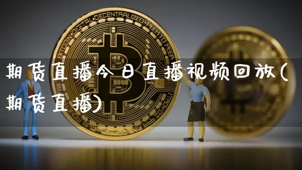 期货直播今日直播视频回放(期货直播)_https://www.hbxfywj.com_股票知识_第1张