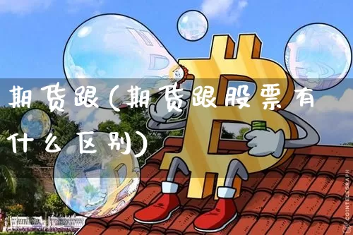 期货跟(期货跟股票有什么区别)_https://www.hbxfywj.com_基金知识_第1张