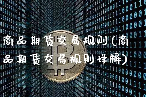 商品期货交易规则(商品期货交易规则详解)_https://www.hbxfywj.com_证券知识_第1张
