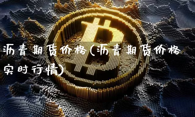 沥青期货价格(沥青期货价格实时行情)_https://www.hbxfywj.com_股票知识_第1张
