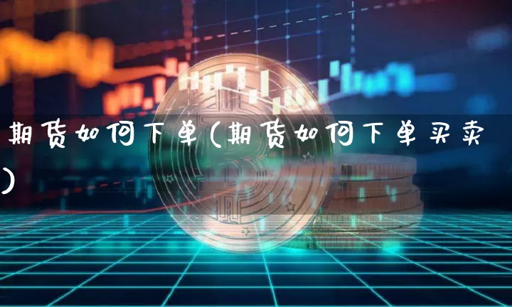 期货如何下单(期货如何下单买卖)_https://www.hbxfywj.com_股票知识_第1张