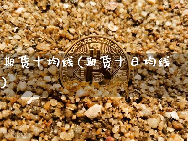 期货十均线(期货十日均线)_https://www.hbxfywj.com_股票知识_第1张