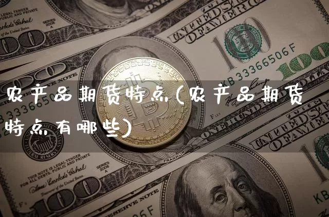 农产品期货特点(农产品期货特点有哪些)_https://www.hbxfywj.com_股票知识_第1张