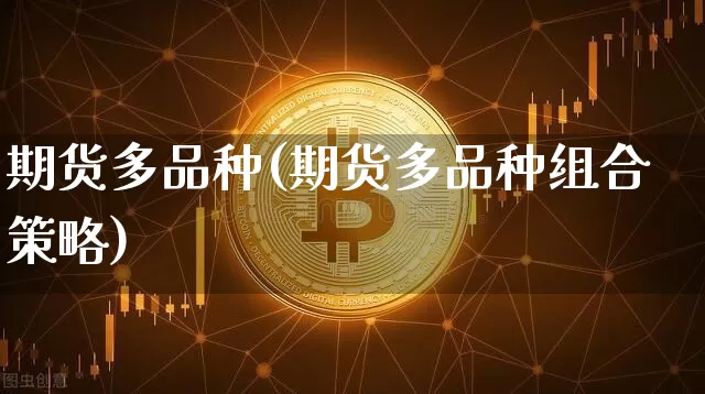 期货多品种(期货多品种组合策略)_https://www.hbxfywj.com_期货知识_第1张