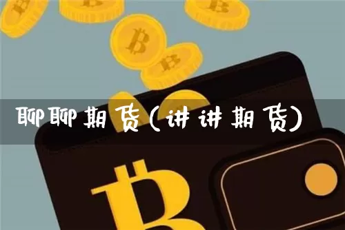 聊聊期货(讲讲期货)_https://www.hbxfywj.com_期货知识_第1张