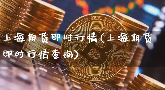 上海期货即时行情(上海期货即时行情查询)_https://www.hbxfywj.com_期货知识_第1张