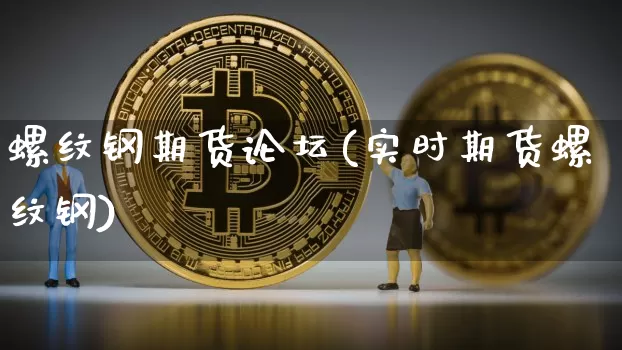 螺纹钢期货论坛(实时期货螺纹钢)_https://www.hbxfywj.com_证券知识_第1张