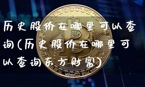 历史股价在哪里可以查询(历史股价在哪里可以查询东方财富)_https://www.hbxfywj.com_股票知识_第1张