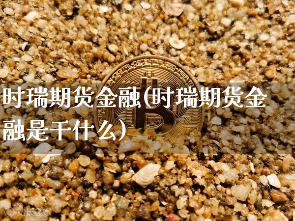 时瑞期货金融(时瑞期货金融是干什么)_https://www.hbxfywj.com_基金知识_第1张