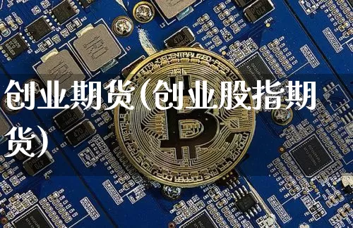创业期货(创业股指期货)_https://www.hbxfywj.com_证券知识_第1张