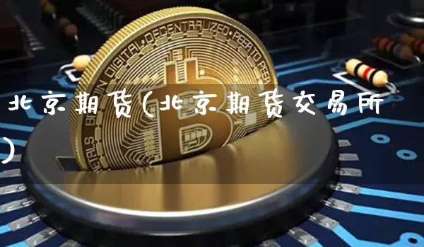 北京期货(北京期货交易所)_https://www.hbxfywj.com_期货知识_第1张