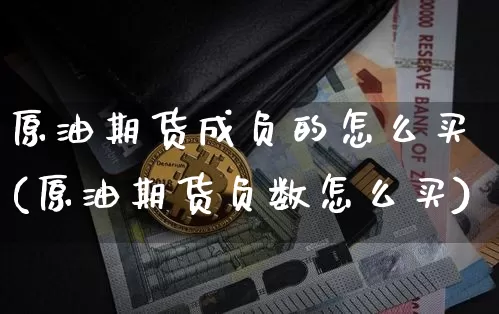 原油期货成负的怎么买(原油期货负数怎么买)_https://www.hbxfywj.com_期货知识_第1张
