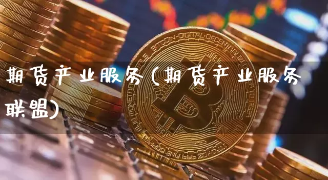 期货产业服务(期货产业服务联盟)_https://www.hbxfywj.com_期货知识_第1张