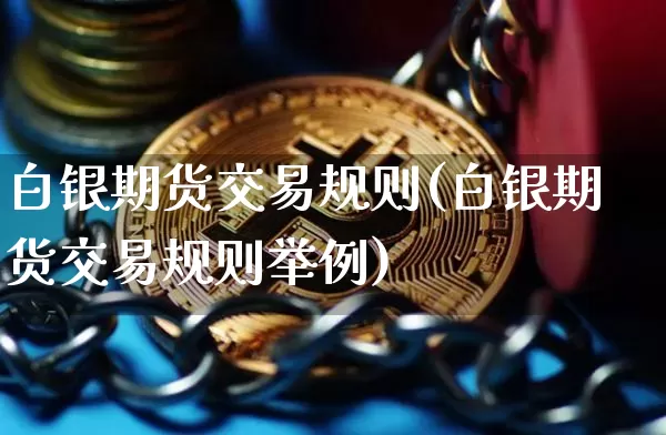 白银期货交易规则(白银期货交易规则举例)_https://www.hbxfywj.com_期货知识_第1张