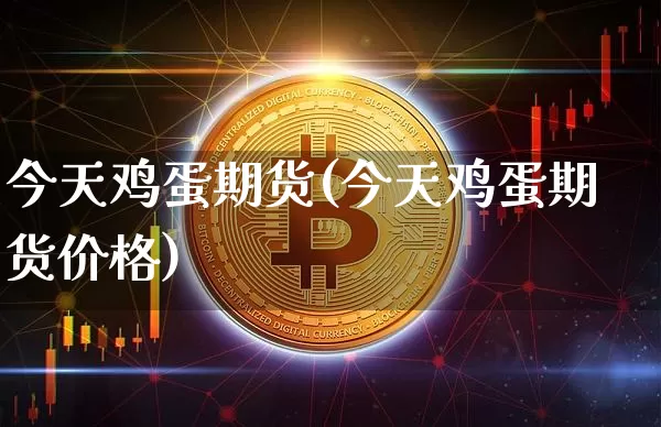 今天鸡蛋期货(今天鸡蛋期货价格)_https://www.hbxfywj.com_期货知识_第1张