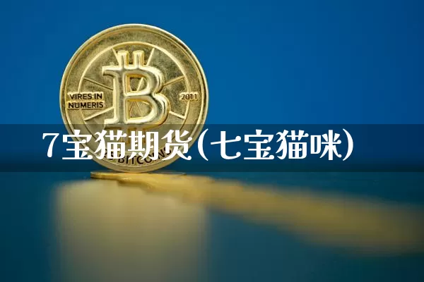 7宝猫期货(七宝猫咪)_https://www.hbxfywj.com_证券知识_第1张