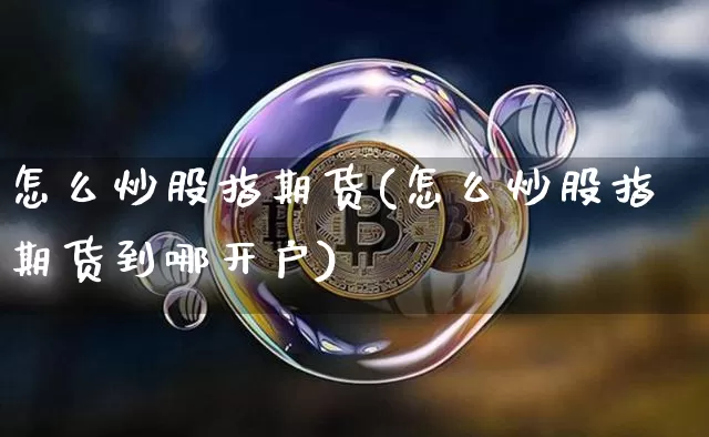 怎么炒股指期货(怎么炒股指期货到哪开户)_https://www.hbxfywj.com_基金知识_第1张