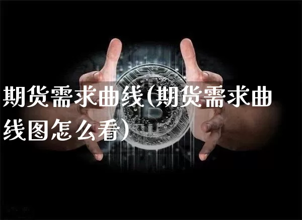 期货需求曲线(期货需求曲线图怎么看)_https://www.hbxfywj.com_证券知识_第1张