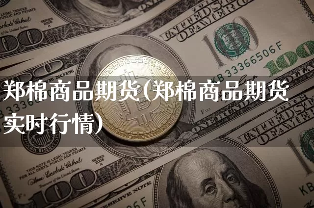 郑棉商品期货(郑棉商品期货实时行情)_https://www.hbxfywj.com_股票知识_第1张
