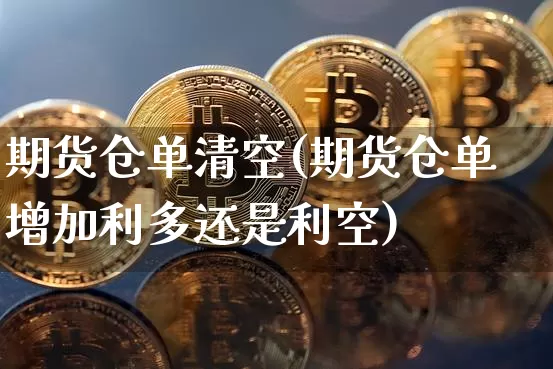 期货仓单清空(期货仓单增加利多还是利空)_https://www.hbxfywj.com_基金知识_第1张