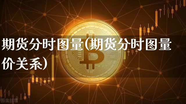 期货分时图量(期货分时图量价关系)_https://www.hbxfywj.com_证券知识_第1张